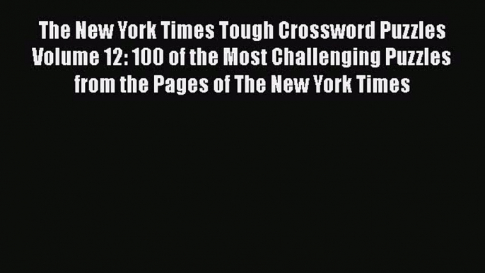 [PDF Download] The New York Times Tough Crossword Puzzles Volume 12: 100 of the Most Challenging