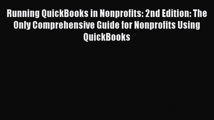 Download Running QuickBooks in Nonprofits: 2nd Edition: The Only Comprehensive Guide for Nonprofits