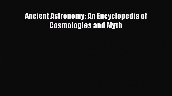 Download Ancient Astronomy: An Encyclopedia of Cosmologies and Myth Free Books