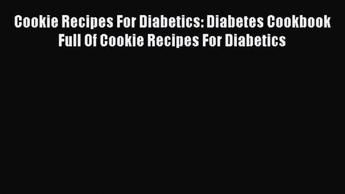 Read Cookie Recipes For Diabetics: Diabetes Cookbook Full Of Cookie Recipes For Diabetics Ebook