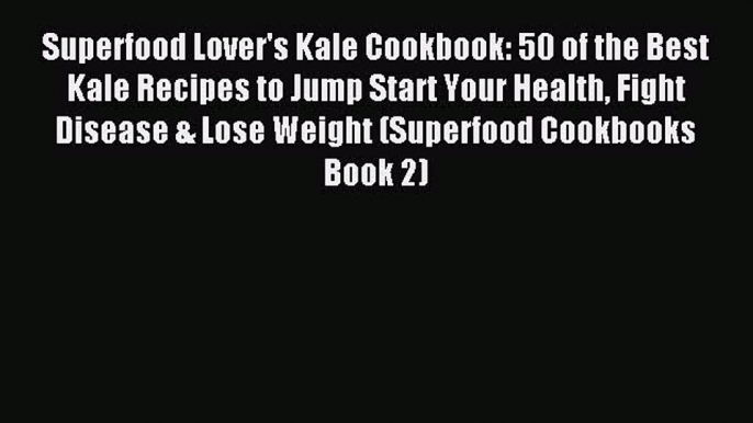 Read Superfood Lover's Kale Cookbook: 50 of the Best Kale Recipes to Jump Start Your Health