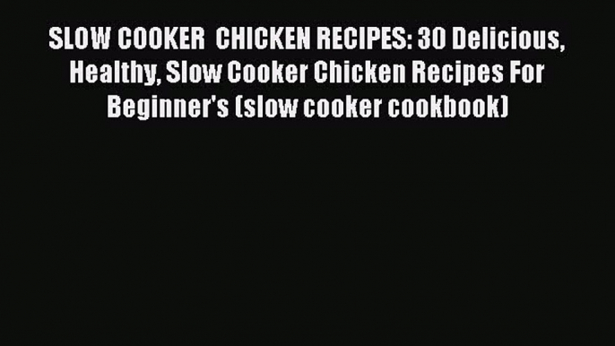 Read SLOW COOKER  CHICKEN RECIPES: 30 Delicious Healthy Slow Cooker Chicken Recipes For Beginner's