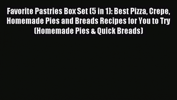 Download Favorite Pastries Box Set (5 in 1): Best Pizza Crepe Homemade Pies and Breads Recipes