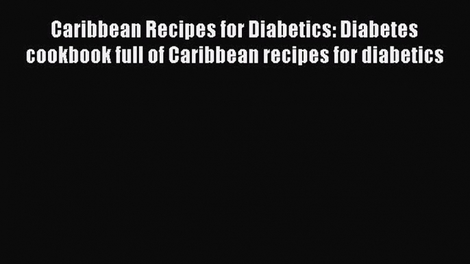 Read Caribbean Recipes for Diabetics: Diabetes cookbook full of Caribbean recipes for diabetics