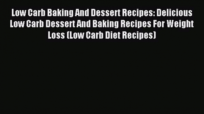 Read Low Carb Baking And Dessert Recipes: Delicious Low Carb Dessert And Baking Recipes For