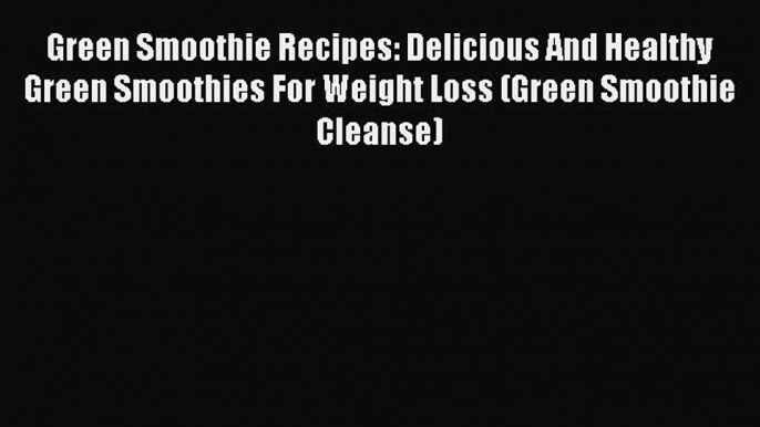 Read Green Smoothie Recipes: Delicious And Healthy Green Smoothies For Weight Loss (Green Smoothie