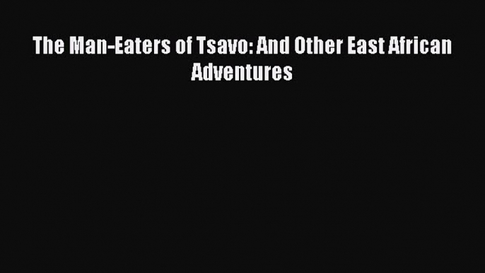 PDF The Man-Eaters of Tsavo: And Other East African Adventures Free Books