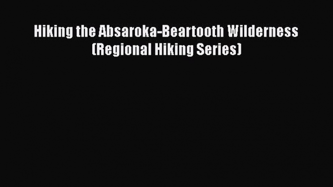 PDF Hiking the Absaroka-Beartooth Wilderness (Regional Hiking Series) Free Books