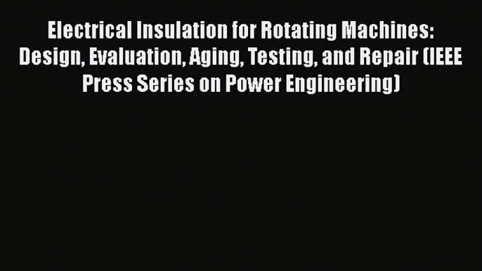 Download Electrical Insulation for Rotating Machines: Design Evaluation Aging Testing and Repair