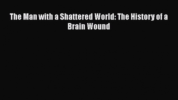 Download The Man with a Shattered World: The History of a Brain Wound Free Books