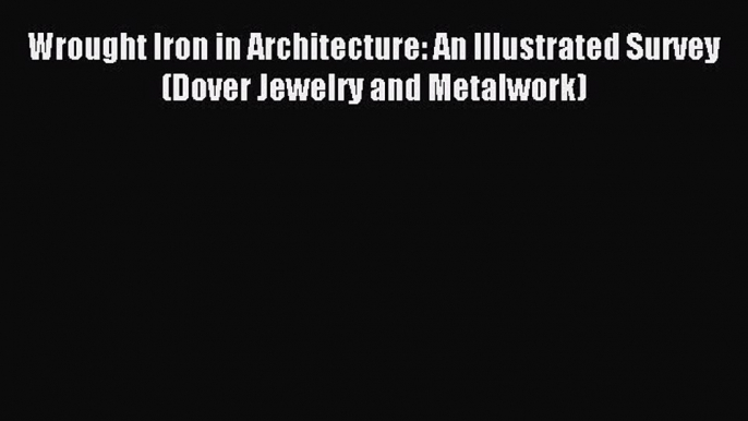 Read Wrought Iron in Architecture: An Illustrated Survey (Dover Jewelry and Metalwork) Ebook