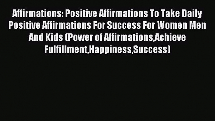 Read Affirmations: Positive Affirmations To Take Daily Positive Affirmations For Success For