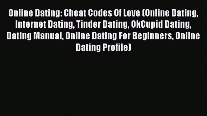 Download Online Dating: Cheat Codes Of Love (Online Dating Internet Dating Tinder Dating OkCupid