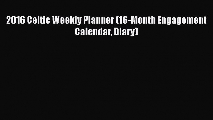 Read 2016 Celtic Weekly Planner (16-Month Engagement Calendar Diary) Ebook Free