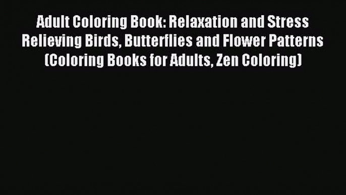 Read Adult Coloring Book: Relaxation and Stress Relieving Birds Butterflies and Flower Patterns