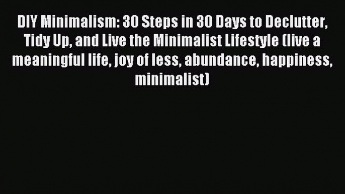 Read DIY Minimalism: 30 Steps in 30 Days to Declutter Tidy Up and Live the Minimalist Lifestyle