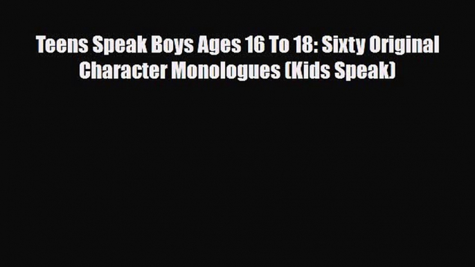 Download Teens Speak Boys Ages 16 To 18: Sixty Original Character Monologues (Kids Speak) Free