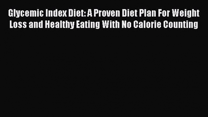 Read Glycemic Index Diet: A Proven Diet Plan For Weight Loss and Healthy Eating With No Calorie