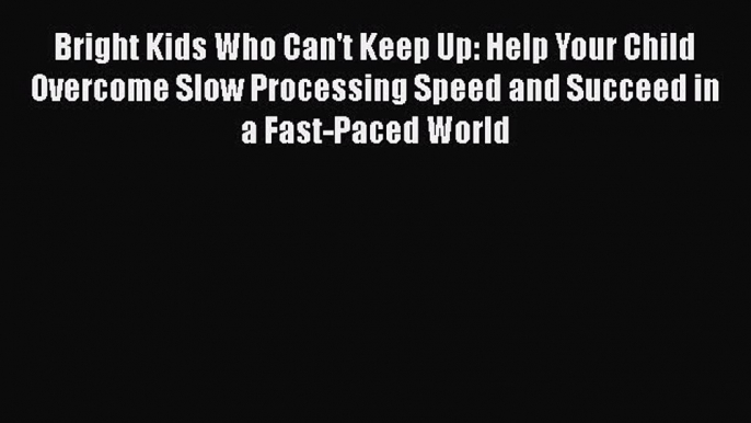 Read Bright Kids Who Can't Keep Up: Help Your Child Overcome Slow Processing Speed and Succeed