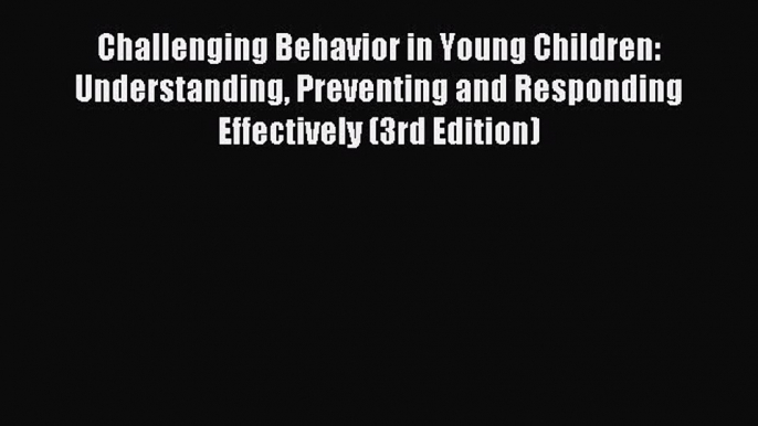 Read Challenging Behavior in Young Children: Understanding Preventing and Responding Effectively