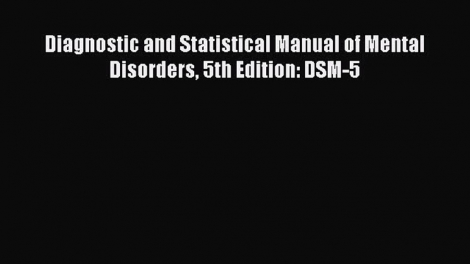 Download Diagnostic and Statistical Manual of Mental Disorders 5th Edition: DSM-5  Read Online