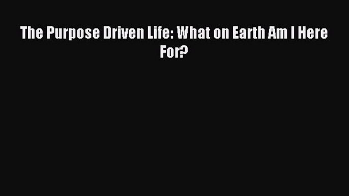 Read The Purpose Driven Life: What on Earth Am I Here For? Ebook Free