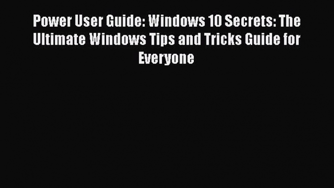 [PDF] Power User Guide: Windows 10 Secrets: The Ultimate Windows Tips and Tricks Guide for