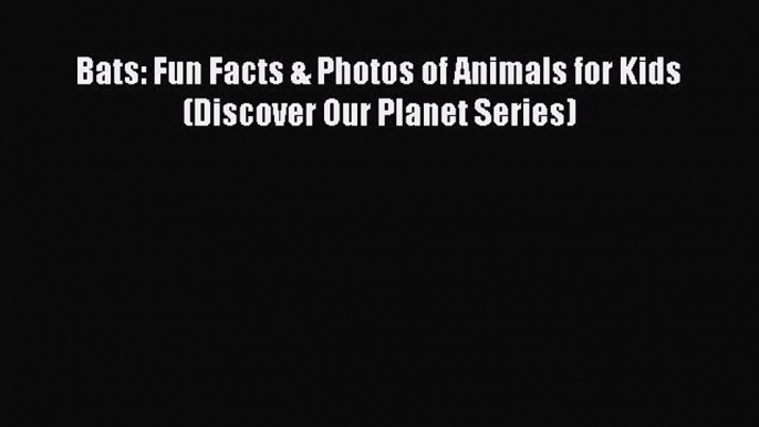 [PDF] Bats: Fun Facts & Photos of Animals for Kids (Discover Our Planet Series) [Download]