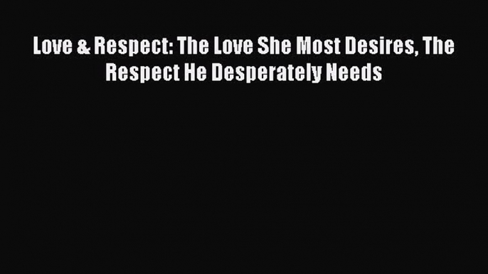 Read Love & Respect: The Love She Most Desires The Respect He Desperately Needs Ebook Free