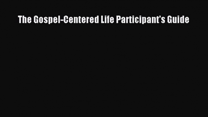 Download The Gospel-Centered Life Participant's Guide PDF Online