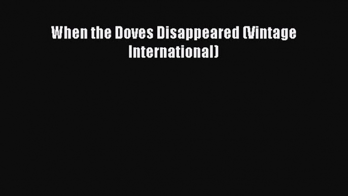 PDF When the Doves Disappeared (Vintage International)  EBook