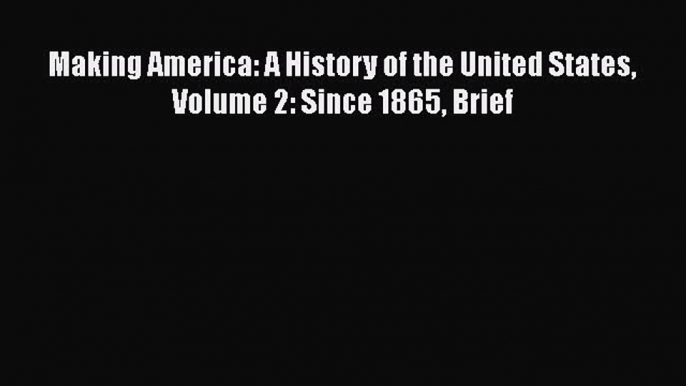 Read Making America: A History of the United States Volume 2: Since 1865 Brief Ebook Free