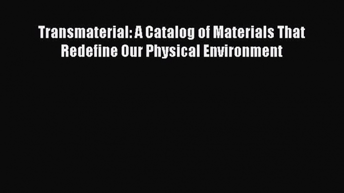 Download Transmaterial: A Catalog of Materials That Redefine Our Physical Environment Read