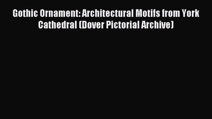 Read Gothic Ornament: Architectural Motifs from York Cathedral (Dover Pictorial Archive) Ebook