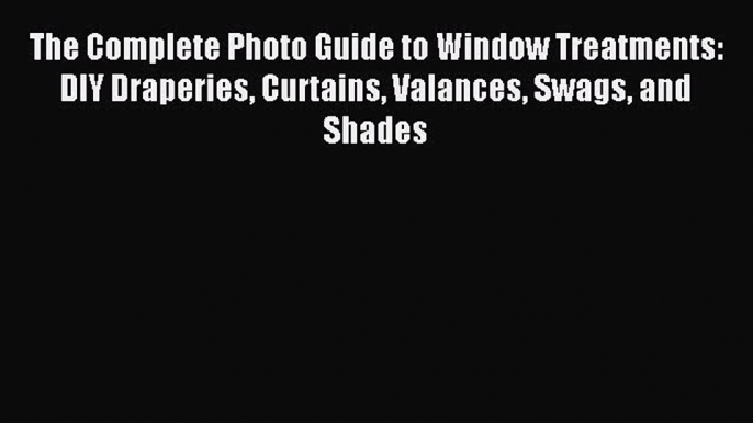 Read The Complete Photo Guide to Window Treatments: DIY Draperies Curtains Valances Swags and