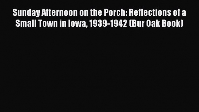 Read Sunday Afternoon on the Porch: Reflections of a Small Town in Iowa 1939-1942 (Bur Oak