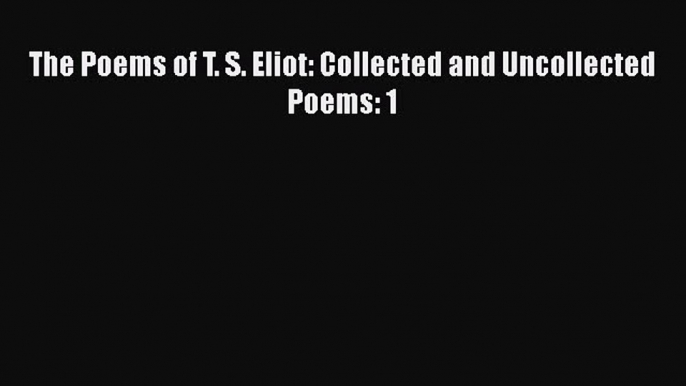 Download The Poems of T. S. Eliot: Collected and Uncollected Poems: 1 Free Books