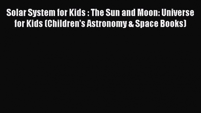 PDF Solar System for Kids : The Sun and Moon: Universe for Kids (Children's Astronomy & Space