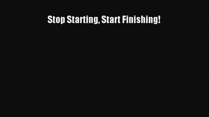 [PDF] Stop Starting Start Finishing! Read Online