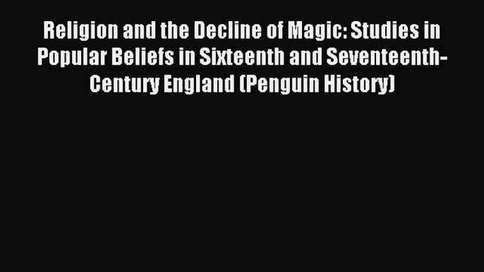 Read Religion and the Decline of Magic: Studies in Popular Beliefs in Sixteenth and Seventeenth-Century