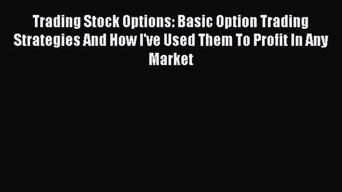 PDF Trading Stock Options: Basic Option Trading Strategies And How I've Used Them To Profit