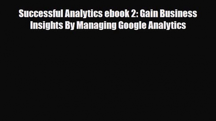 Download Successful Analytics ebook 2: Gain Business Insights By Managing Google Analytics