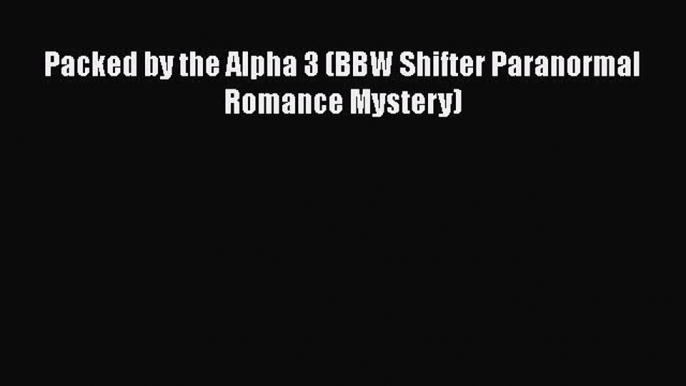 [PDF] Packed by the Alpha 3 (BBW Shifter Paranormal Romance Mystery) [Read] Online