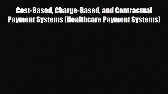 Download Cost-Based Charge-Based and Contractual Payment Systems (Healthcare Payment Systems)