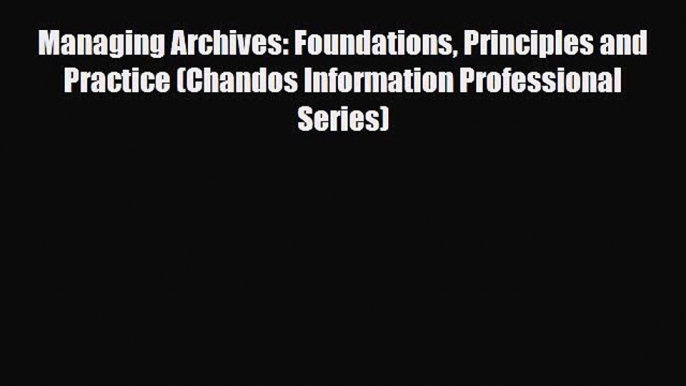 PDF Managing Archives: Foundations Principles and Practice (Chandos Information Professional