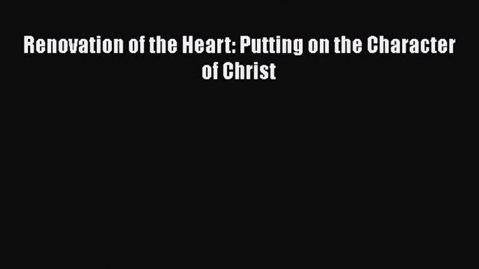 PDF Renovation of the Heart: Putting on the Character of Christ Read Online