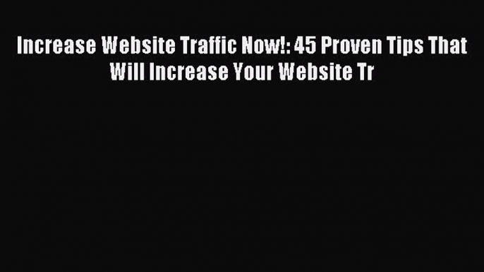 Read Increase Website Traffic Now!: 45 Proven Tips That Will Increase Your Website Tr Ebook