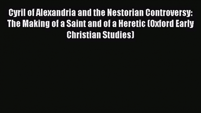 PDF Cyril of Alexandria and the Nestorian Controversy: The Making of a Saint and of a Heretic