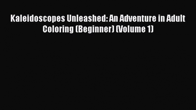 Read Kaleidoscopes Unleashed: An Adventure in Adult Coloring (Beginner) (Volume 1) Ebook Free