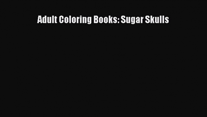 Download Adult Coloring Books: Sugar Skulls PDF Online